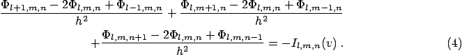 \begin{eqnarray}
\frac{\Phi_{l+1,m,n}-2\Phi_{l,m,n}+\Phi_{l-1,m,n}}{h^{2}} +
\fr...
...{l,m,n+1}-2\Phi_{l,m,n}+\Phi_{l,m,n-1}}{h^{2}} = -I_{l,m,n}(v)\;.
\end{eqnarray}