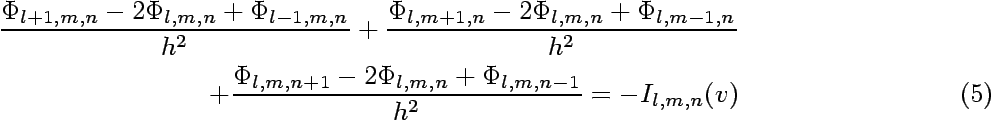 \begin{eqnarray}
\frac{\Phi_{l+1,m,n}-2\Phi_{l,m,n}+\Phi_{l-1,m,n}}{h^{2}} +
\fr...
...hi_{l,m,n+1}-2\Phi_{l,m,n}+\Phi_{l,m,n-1}}{h^{2}} = -I_{l,m,n}(v)
\end{eqnarray}