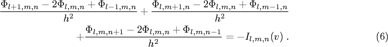 \begin{eqnarray}
\frac{\Phi_{l+1,m,n}-2\Phi_{l,m,n}+\Phi_{l-1,m,n}}{h^{2}} +
\fr...
...{l,m,n+1}-2\Phi_{l,m,n}+\Phi_{l,m,n-1}}{h^{2}} = -I_{l,m,n}(v)\;.
\end{eqnarray}