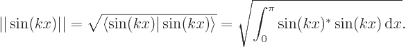 \begin{displaymath}
\vert\vert\sin(kx)\vert\vert = \sqrt{\langle\sin(kx)\vert\sin(kx)\rangle} = \sqrt{\int_0^\pi\sin(kx)^* \sin(kx) { \rm d}x}.
\end{displaymath}