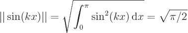 \begin{displaymath}
\vert\vert\sin(kx)\vert\vert = \sqrt{\int_0^\pi\sin^2(kx) { \rm d}x} = \sqrt{\pi /2}
\end{displaymath}