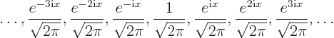 \begin{displaymath}
\ldots , \frac{e^{-3{\rm i}x}}{\sqrt{2\pi}}, \frac{e^{-2{\rm...
... i}x}}{\sqrt{2\pi}}, \frac{e^{3{\rm i}x}}{\sqrt{2\pi}}, \ldots
\end{displaymath}