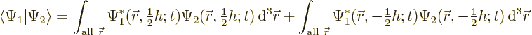 \begin{displaymath}
\langle\Psi_1\vert\Psi_2\rangle
=
\int_{{\rm all}\ {\skew...
...r},-{\textstyle\frac{1}{2}}\hbar;t) {\,\rm d}^3 {\skew0\vec r}
\end{displaymath}
