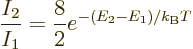 \begin{displaymath}
\frac{I_2}{I_1}= \frac{8}{2}e^{-(E_2-E_1)/{k_{\rm B}}T}
\end{displaymath}