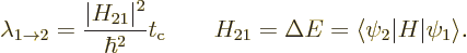 \begin{displaymath}
\lambda_{1\to2} = \frac{\vert H_{21}\vert^2}{\hbar^2} t_{\r...
...uad H_{21}= \Delta E = \langle\psi_2\vert H\vert\psi_1\rangle.
\end{displaymath}