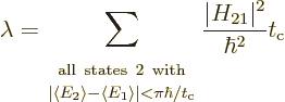 \begin{displaymath}
\lambda =
\sum_{\scriptstyle \strut {\rm all\ states\ 2\ w...
..._{\rm {c}}}
\frac{\vert H_{21}\vert^2}{\hbar^2} t_{\rm {c}} %
\end{displaymath}