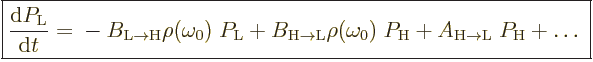 $\textstyle \fbox{$\displaystyle
\frac{{\rm d}P_{\rm{L}}}{{\rm d}t} =
\mbox{} - ...
...{L}}} \rho(\omega_0)\; P_{\rm{H}}
+ A_{\rm{H\to{L}}}\; P_{\rm{H}} + \ldots\;
$}$