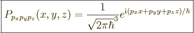 \begin{displaymath}
\fbox{$\displaystyle
P_{p_xp_yp_z}(x,y,z) =
\frac{1}{\sqrt{2\pi\hbar}^3}
e^{{\rm i}(p_x x + p_y y + p_z z)/\hbar}
$} %
\end{displaymath}