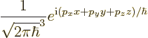\begin{displaymath}
\frac{1}{\sqrt{2\pi\hbar}^3} e^{{\rm i}(p_x x + p_y y + p_z z)/\hbar}
\end{displaymath}