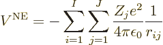 \begin{displaymath}
V^{\rm NE}=
- \sum_{i=1}^I \sum_{j=1}^J
\frac{Z_j e^2}{4\pi\epsilon_0} \frac{1}{r_{ij}} %
\end{displaymath}