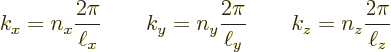 \begin{displaymath}
k_x = n_x \frac{2\pi}{\ell_x} \qquad
k_y = n_y \frac{2\pi}{\ell_y} \qquad
k_z = n_z \frac{2\pi}{\ell_z}
\end{displaymath}