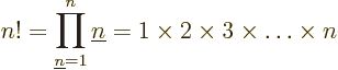 \begin{displaymath}
n! = \prod_{{\underline n}=1}^n {\underline n}= 1 \times 2 \times 3 \times \ldots \times n
\end{displaymath}