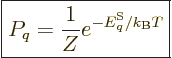 \begin{displaymath}
\fbox{$\displaystyle
P_q = \frac{1}{Z} e^{-{\vphantom' E}^{\rm S}_q/{k_{\rm B}}T}
$} %
\end{displaymath}