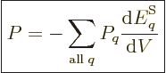 \begin{displaymath}
\fbox{$\displaystyle
P = - \sum_{{\rm all}\;q}P_q \frac{{\rm d}{\vphantom' E}^{\rm S}_q}{{\rm d}V}
$} %
\end{displaymath}