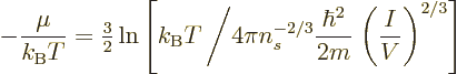 \begin{displaymath}
-\frac{\mu}{{k_{\rm B}}T}
=
{\textstyle\frac{3}{2}}
\ln
...
...c{\hbar^2}{2m}\right.
\left(\frac{I}{V}\right)^{2/3}
\right]
\end{displaymath}