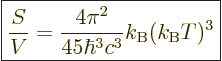 \begin{displaymath}
\fbox{$\displaystyle
\frac{S}{V} =
\frac{4\pi^2}{45\hbar^3c^3} k_{\rm B}(k_{\rm B}T)^3
$} %
\end{displaymath}