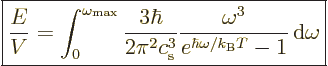 \begin{displaymath}
\fbox{$\displaystyle
\frac{E}{V} = \int_0^{\omega_{\rm max...
...\omega^3}{e^{\hbar\omega/{k_{\rm B}}T}-1}{\,\rm d}\omega
$} %
\end{displaymath}