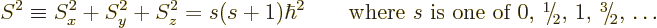 \begin{displaymath}
S^2 \equiv S_x^2+S_y^2+S_z^2 = s(s+1)\hbar^2 \quad
\quad \...
...n-.21em\lower.56ex\hbox{\the\scriptfont0 2}\kern.05em, \ldots}
\end{displaymath}