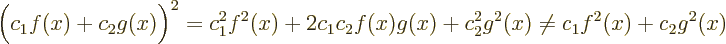 \begin{displaymath}
\Big(c_1 f(x) + c_2 g(x)\Big)^2 =
c_1^2 f^2(x) + 2 c_1 c_2 f(x) g(x) + c_2^2 g^2(x) \ne
c_1 f^2(x) + c_2 g^2(x)
\end{displaymath}