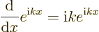 \begin{displaymath}
\frac{{\rm d}}{{\rm d}x} e^{{\rm i}kx} = {\rm i}k e^{{\rm i}kx}
\end{displaymath}