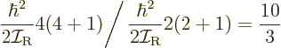 \begin{displaymath}
\left.\frac{\hbar^2}{2{\cal I}_{\rm {R}}} 4(4+1)\right/
\frac{\hbar^2}{2{\cal I}_{\rm {R}}} 2(2+1) = \frac{10}3
\end{displaymath}