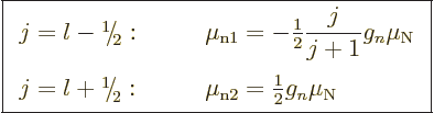 \begin{displaymath}
\fbox{$\displaystyle
\begin{array}{ll}
j = l - \leavevmod...
...2} = {\textstyle\frac{1}{2}} g_n \mu_{\rm N}
\end{array} $} %
\end{displaymath}