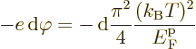 \begin{displaymath}
- e {\,\rm d}\varphi = - {\,\rm d}\frac{\pi^2}{4} \frac{(k_{\rm B}T)^2}{{\vphantom' E}^{\rm p}_{\rm {F}}}
\end{displaymath}