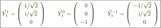 \begin{displaymath}
\fbox{$\displaystyle
\vec Y_1^1
= \left(\begin{array}{c} ...
...om{-}{\rm i}/\sqrt{2} \\ \phantom{-}0 \end{array}\right)
$} %
\end{displaymath}