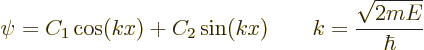\begin{displaymath}
\psi = C_1 \cos(k x) + C_2 \sin(k x)
\qquad k = \frac{\sqrt{2mE}}{\hbar}
\end{displaymath}