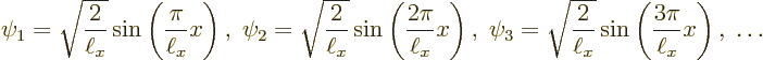 \begin{displaymath}
\psi_1 = \sqrt{\frac{2}{\ell_x}} \sin\left(\frac{\pi}{\ell_...
...{2}{\ell_x}} \sin\left(\frac{3\pi}{\ell_x} x\right),\;
\ldots
\end{displaymath}