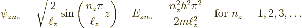\begin{displaymath}
\psi_{zn_z} = \sqrt{\frac{2}{\ell_z}}\sin\left(\frac{n_z\pi...
...\hbar^2\pi^2}{2m\ell_z^2}
\quad\mbox{for } n_z = 1,2,3,\ldots
\end{displaymath}