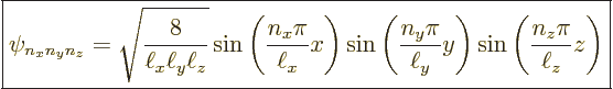 \begin{displaymath}
\fbox{$\displaystyle
\psi_{n_xn_yn_z} = \sqrt{\frac{8}{\el...
...ll_y} y\right)
\sin\left(\frac{n_z\pi}{\ell_z} z\right)
$} %
\end{displaymath}
