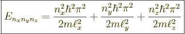 \begin{displaymath}
\fbox{$\displaystyle
E_{n_xn_yn_z} =
\frac{n_x^2\hbar^2\p...
...i^2}{2m\ell_y^2} +
\frac{n_z^2\hbar^2\pi^2}{2m\ell_z^2}
$} %
\end{displaymath}