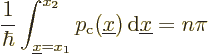 \begin{displaymath}
\frac{1}{\hbar} \int_{{\underline x}=x_1}^{x_2} p_{\rm {c}}({\underline x}) {\,\rm d}{\underline x}= n \pi
\end{displaymath}