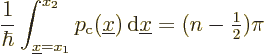 \begin{displaymath}
\frac{1}{\hbar} \int_{{\underline x}=x_1}^{x_2} p_{\rm {c}}(...
...e x}) {\,\rm d}{\underline x}= (n-{\textstyle\frac{1}{2}}) \pi
\end{displaymath}