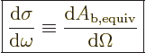 \begin{displaymath}
\fbox{$\displaystyle
\frac{{\rm d}\sigma}{{\rm d}\omega} \equiv \frac{{\rm d}A_{\rm{b,equiv}}}{{\rm d}\Omega}
$}
\end{displaymath}