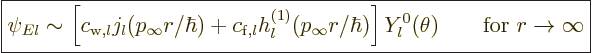 \begin{displaymath}
\fbox{$\displaystyle
\psi_{El} \sim
\left[c_{{\rm{w}},l}...
...hbar)\right]
Y_l^0(\theta) \qquad\mbox{for } r\to\infty
$} %
\end{displaymath}