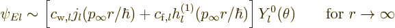 \begin{displaymath}
\psi_{El} \sim
\left[c_{{\rm {w}},l}j_l(p_\infty r/\hbar)...
...ty r/\hbar)\right]
Y_l^0(\theta) \qquad\mbox{for } r\to\infty
\end{displaymath}