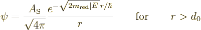 \begin{displaymath}
\psi = \frac{A_{\rm S}}{\sqrt{4\pi}}
\frac{e^{-\sqrt{2m_{\rm red}\vert E\vert} r/\hbar}}{r}
\qquad\mbox{for}\qquad r > d_0
\end{displaymath}