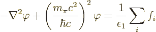 \begin{displaymath}
- \nabla^2 \varphi + \left(\frac{m_\pi c^2}{\hbar c}\right)^2\varphi
= \frac{1}{\epsilon_1} \sum_i f_i %
\end{displaymath}