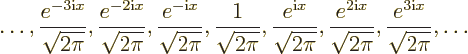 \begin{displaymath}
\ldots,
\frac{e^{-3{\rm i}x}}{\sqrt{2\pi}},
\frac{e^{-2{\...
...}x}}{\sqrt{2\pi}},
\frac{e^{3{\rm i}x}}{\sqrt{2\pi}},
\ldots
\end{displaymath}