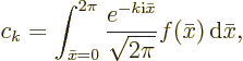 \begin{displaymath}
c_k = \int_{\bar x=0}^{2\pi} \frac{e^{-k{\rm i}\bar x}}{\sqrt{2\pi}}
f(\bar x){\,\rm d}\bar x,
\end{displaymath}
