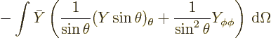 \begin{displaymath}
- \int \bar Y \left(\frac{1}{\sin\theta}(Y\sin\theta)_\theta
+ \frac{1}{\sin^2\theta} Y_{\phi\phi}\right){\,\rm d}\Omega
\end{displaymath}
