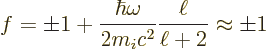 \begin{displaymath}
f = \pm 1 + \frac{\hbar\omega}{2m_ic^2}\frac{\ell}{\ell+2} \approx \pm 1
\end{displaymath}