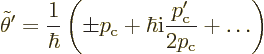 \begin{displaymath}
\tilde\theta' =
\frac{1}{\hbar}
\left(
\pm p_{\rm {c}} + \hbar {\rm i}\frac{p_{\rm {c}}'}{2p_{\rm {c}}} + \ldots
\right)
\end{displaymath}