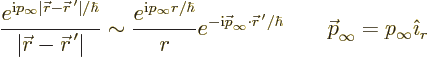 \begin{displaymath}
\frac{e^{{\rm i}p_\infty \vert{\skew0\vec r}-{\skew0\vec r}...
...\hbar}
\qquad {\skew0\vec p}_\infty = p_\infty {\hat\imath}_r
\end{displaymath}
