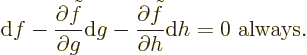 \begin{displaymath}
{\rm d}f -
\frac{\partial \tilde f}{\partial g}{\rm d}g -
\frac{\partial \tilde f}{\partial h}{\rm d}h = 0 \mbox{ always.}
\end{displaymath}