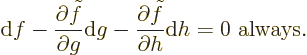 \begin{displaymath}
{\rm d}f -
\frac{\partial \tilde f}{\partial g}{\rm d}g -
\frac{\partial \tilde f}{\partial h}{\rm d}h = 0 \mbox{ always.}
\end{displaymath}