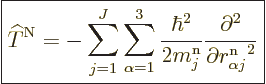 \begin{displaymath}
\fbox{$\displaystyle
{\widehat T}^{\rm N}=
-\sum_{j=1}^J\...
...rtial^2}{\partial r^{\rm n}_{\alpha j}\rule{0pt}{8pt}^2}
$} %
\end{displaymath}