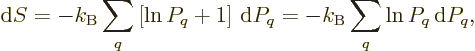 \begin{displaymath}
{\rm d}S = - k_{\rm B}\sum_q \left[\ln P_q + 1\right]{\,\rm d}P_q
= - k_{\rm B}\sum_q \ln P_q{\,\rm d}P_q,
\end{displaymath}